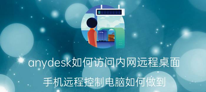 anydesk如何访问内网远程桌面 手机远程控制电脑如何做到？